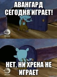 Авангард сегодня играет! Нет, ни хрена не играет