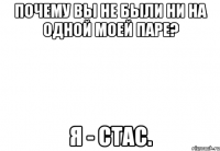 Почему вы не были ни на одной моей паре? Я - Стас.