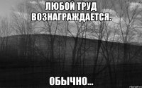 Любой труд вознаграждается. Обычно...