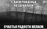 с днем рожденья поздравляем счастья радости желаем