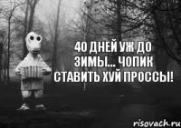 40 дней уж до зимы... чопик ставить хуй проссы!