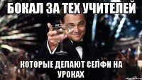 бокал за тех учителей которые делают селфи на уроках