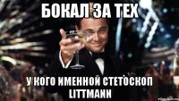 БОКАЛ ЗА ТЕХ У КОГО ИМЕННОЙ СТЕТОСКОП LITTMANN