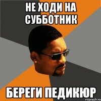 НЕ ХОДИ НА СУББОТНИК БЕРЕГИ ПЕДИКЮР