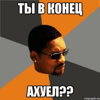 Ты в конец Ахуел??