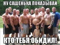 Ну Сашенька показывай кто тебя обидил!