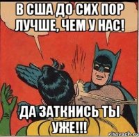 В США ДО СИХ ПОР ЛУЧШЕ, ЧЕМ У НАС! ДА ЗАТКНИСЬ ТЫ УЖЕ!!!