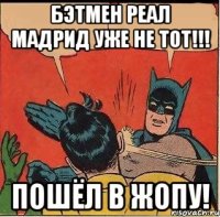 Бэтмен Реал Мадрид уже не тот!!! Пошёл в жопу!