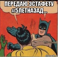 передаю эстафету #5летназад... 