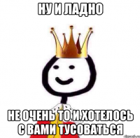 Ну и ладно Не очень то и хотелось с вами тусоваться