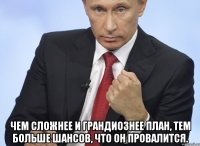  Чем сложнее и грандиознее план, тем больше шансов, что он провалится.