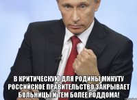  в критическую для Родины минуту Российское правительство закрывает больницы и тем более роддома!