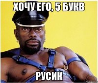 хочу его, 5 букв Русик