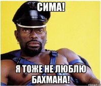 Сима! Я тоже не люблю Бахмана!