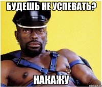 Будешь не успевать? Накажу