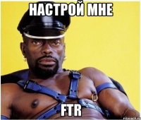 НАСТРОЙ МНЕ FTR