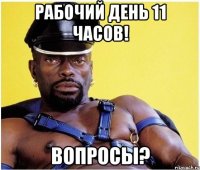 РАБОЧИЙ ДЕНЬ 11 ЧАСОВ! ВОПРОСЫ?