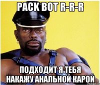 Pack Bot R-R-R подходит я тебя накажу анальной карой