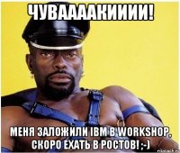 Чуваааакииии! Меня заложили IBM в Workshop, скоро ехать в Ростов! ;-)