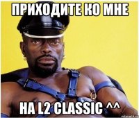 Приходите ко мне на L2 classic ^^