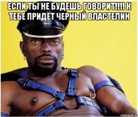 если ты не будешь говорит!!!! К тебе придёт черный властелин 