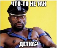 что-то не так детка?