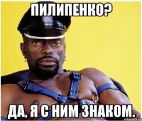 Пилипенко? Да, я с ним знаком.