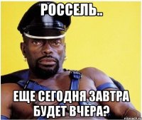 Россель.. Еще сегодня завтра будет вчера?