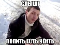 Слыш! Попить есть чёнть