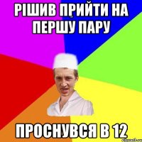 рішив прийти на першу пару проснувся в 12