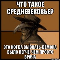 Что такое средневековье? Это когда вызвать демона было легче, чем просто врача