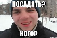 посадять? кого?