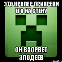 это крипер прикрепи его на стену он взорвет злодеев