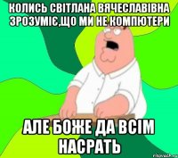 Колись Світлана Вячеславівна зрозуміє,що ми не компютери але боже да всім насрать