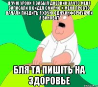 я учю уроки я забыл дневник зачто меня записали я сидел смирно и меня просто начали пиздить я хочю одну информу хули я виноват бля та пишiть на здоровье