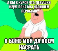 а вы в курсе что девушки ждут пока мы напишем первыми о боже мой да всем насрать