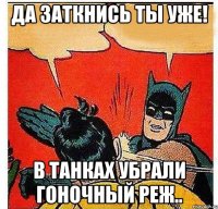 да заткнись ты уже! в танках убрали гоночный реж..