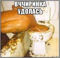 Вччиринка удолась 