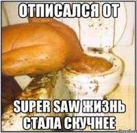 отписался от super saw жизнь стала скучнее