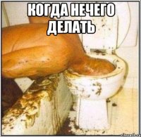 когда нечего делать 