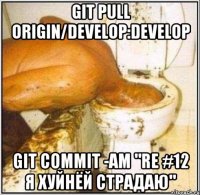 git pull origin/develop:develop git commit -am "re #12 Я хуйнёй страдаю"