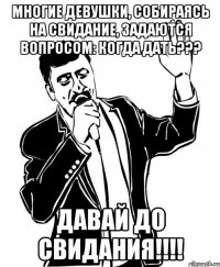 Многие девушки, собираясь на свидание, задаются вопросом: когда дать??? давай до свидания!!!!