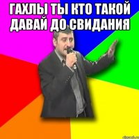 Гахлы ты кто такой давай до свидания 