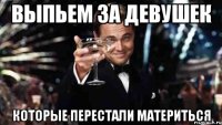 Выпьем за девушек которые перестали материться