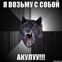 Я ВОЗЬМУ С СОБОЙ АКУЛУУ!!!