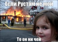 Если Рустам не мой То он ни чей