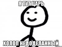 Я тут царь холоп недоделанный