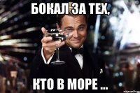 БОКАЛ ЗА ТЕХ, КТО В МОРЕ ...