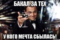 Бакал за тех У кого мечта сбылась!