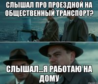 СЛЫШАЛ ПРО ПРОЕЗДНОЙ НА ОБЩЕСТВЕННЫЙ ТРАНСПОРТ? СЛЫШАЛ...Я РАБОТАЮ НА ДОМУ